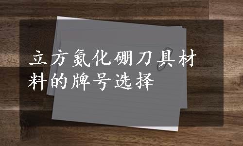 立方氮化硼刀具材料的牌号选择