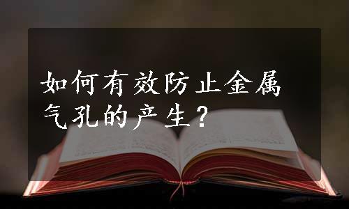 如何有效防止金属气孔的产生？