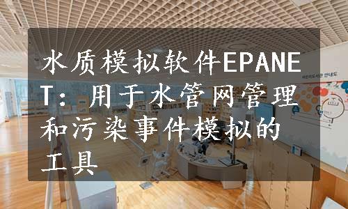 水质模拟软件EPANET：用于水管网管理和污染事件模拟的工具