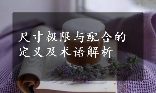 尺寸极限与配合的定义及术语解析