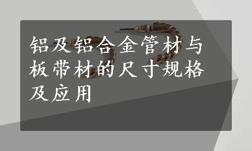 铝及铝合金管材与板带材的尺寸规格及应用