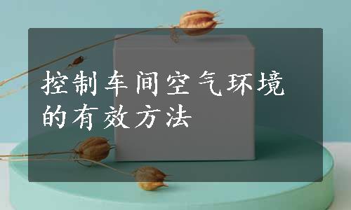 控制车间空气环境的有效方法