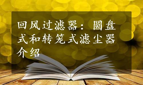 回风过滤器：圆盘式和转笼式滤尘器介绍