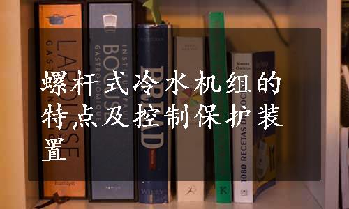 螺杆式冷水机组的特点及控制保护装置