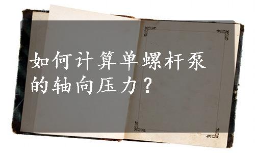 如何计算单螺杆泵的轴向压力？