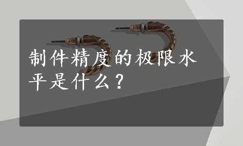 制件精度的极限水平是什么？