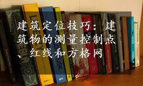 建筑定位技巧：建筑物的测量控制点、红线和方格网