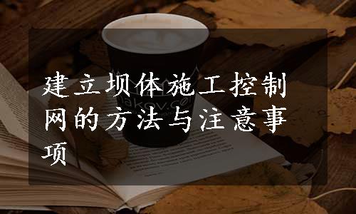 建立坝体施工控制网的方法与注意事项