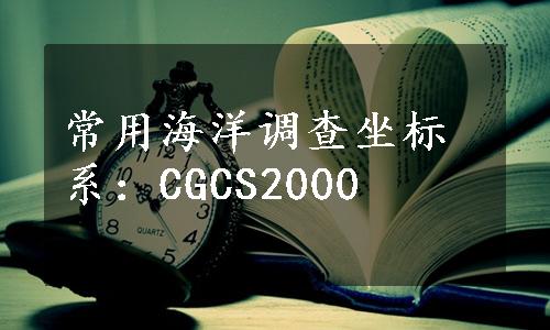 常用海洋调查坐标系：CGCS2000