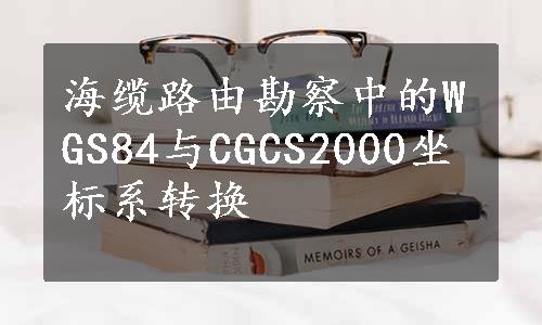 海缆路由勘察中的WGS84与CGCS2000坐标系转换