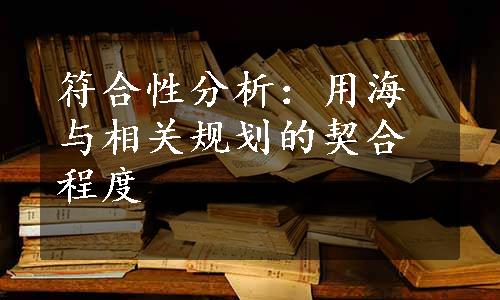 符合性分析：用海与相关规划的契合程度