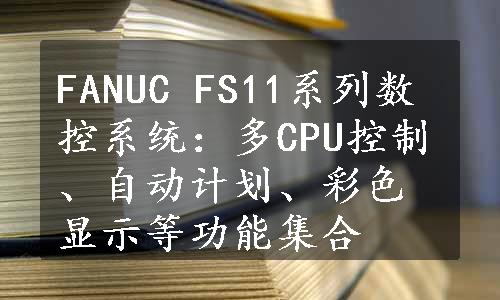 FANUC FS11系列数控系统：多CPU控制、自动计划、彩色显示等功能集合