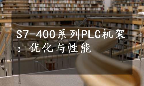 S7-400系列PLC机架：优化与性能