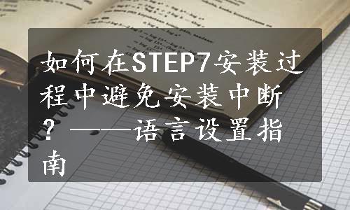 如何在STEP7安装过程中避免安装中断？——语言设置指南