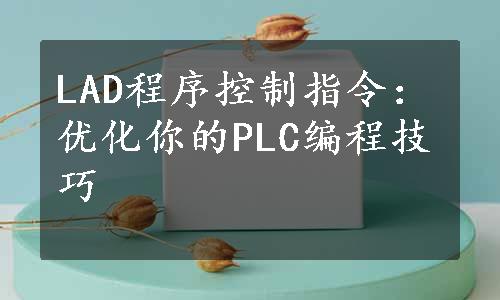 LAD程序控制指令：优化你的PLC编程技巧