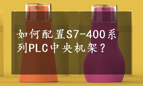 如何配置S7-400系列PLC中央机架？