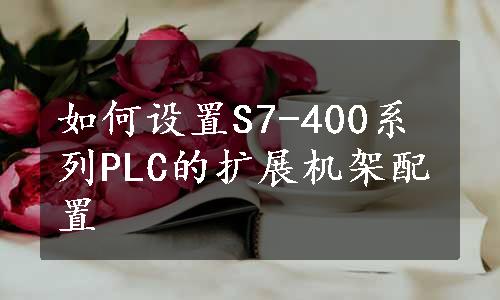 如何设置S7-400系列PLC的扩展机架配置