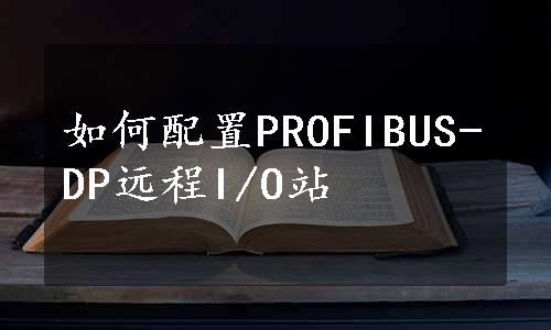 如何配置PROFIBUS-DP远程I/O站