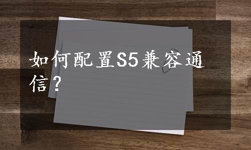 如何配置S5兼容通信？