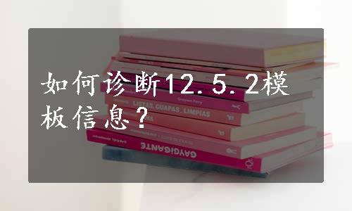 如何诊断12.5.2模板信息？