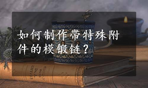 如何制作带特殊附件的模锻链？