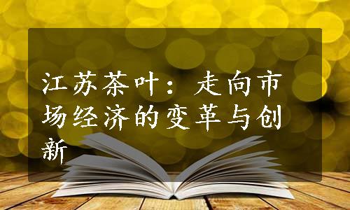 江苏茶叶：走向市场经济的变革与创新