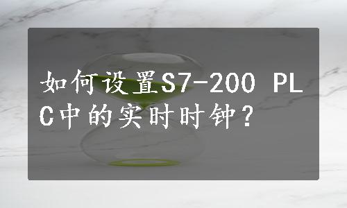 如何设置S7-200 PLC中的实时时钟？