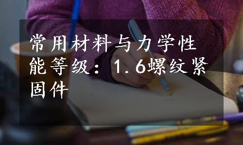 常用材料与力学性能等级：1.6螺纹紧固件