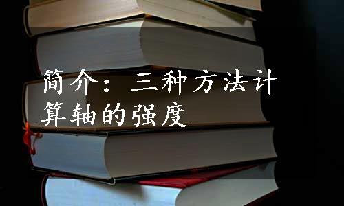 简介：三种方法计算轴的强度