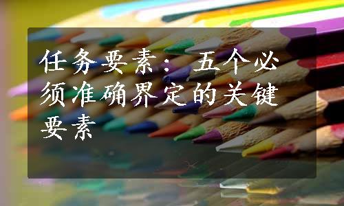 任务要素: 五个必须准确界定的关键要素