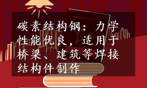 碳素结构钢：力学性能优良，适用于桥梁、建筑等焊接结构件制作