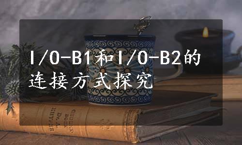 I/O-B1和I/O-B2的连接方式探究