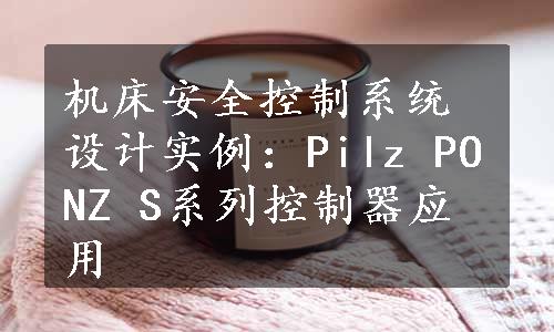 机床安全控制系统设计实例：Pilz PONZ S系列控制器应用