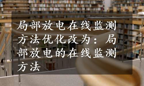 局部放电在线监测方法优化改为：局部放电的在线监测方法