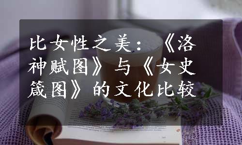 比女性之美：《洛神赋图》与《女史箴图》的文化比较