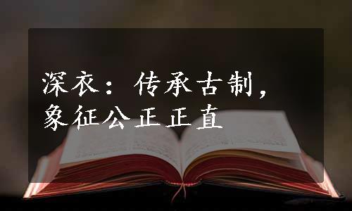 深衣：传承古制，象征公正正直