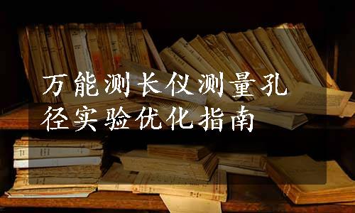 万能测长仪测量孔径实验优化指南