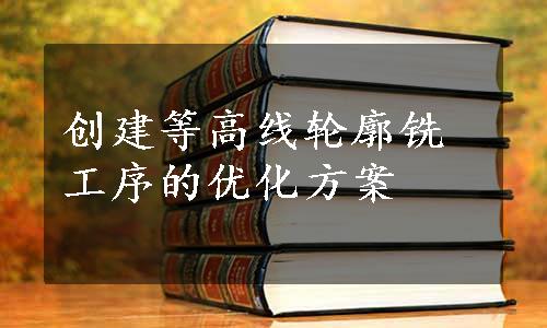 创建等高线轮廓铣工序的优化方案