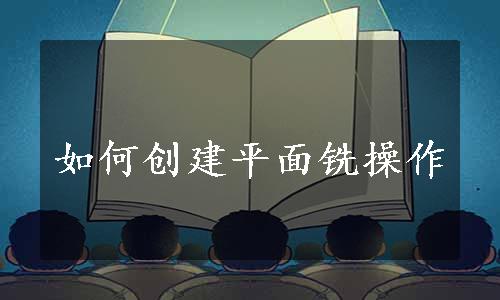 如何创建平面铣操作