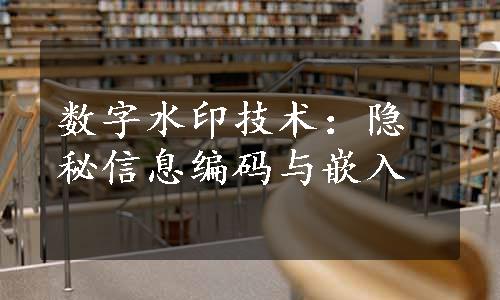 数字水印技术：隐秘信息编码与嵌入