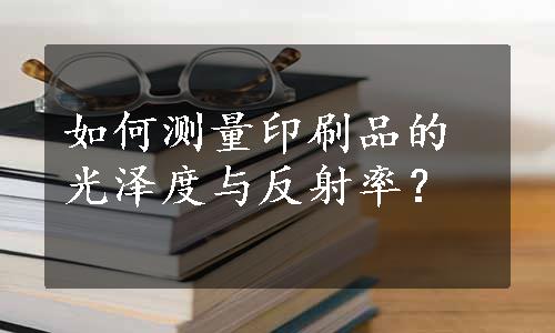 如何测量印刷品的光泽度与反射率？