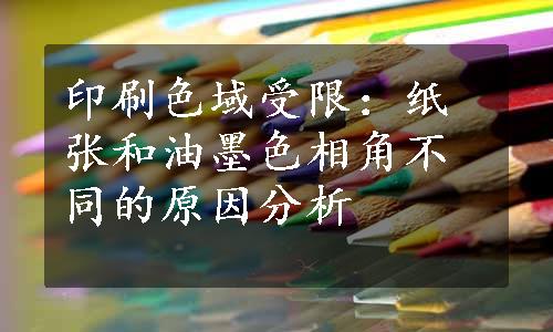 印刷色域受限：纸张和油墨色相角不同的原因分析