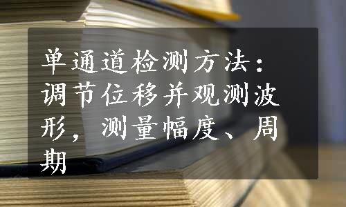 单通道检测方法：调节位移并观测波形，测量幅度、周期