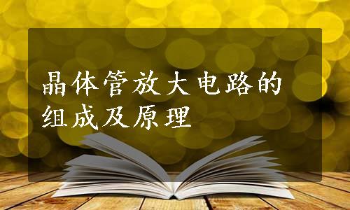 晶体管放大电路的组成及原理