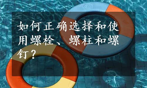 如何正确选择和使用螺栓、螺柱和螺钉？