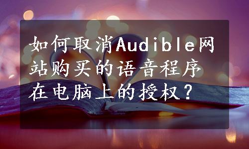 如何取消Audible网站购买的语音程序在电脑上的授权？