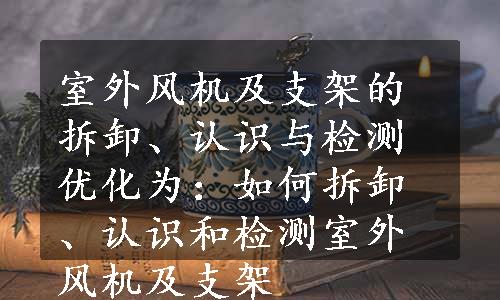 室外风机及支架的拆卸、认识与检测优化为：如何拆卸、认识和检测室外风机及支架