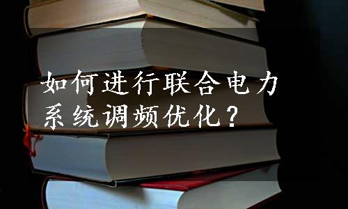 如何进行联合电力系统调频优化？