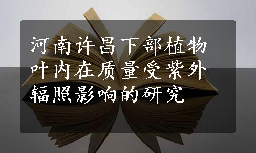 河南许昌下部植物叶内在质量受紫外辐照影响的研究