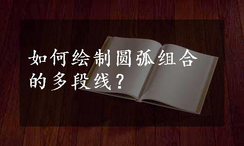 如何绘制圆弧组合的多段线？